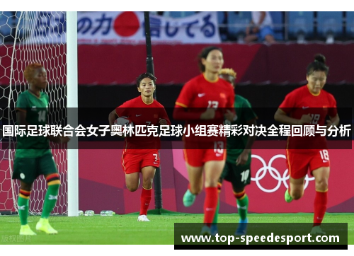 国际足球联合会女子奥林匹克足球小组赛精彩对决全程回顾与分析