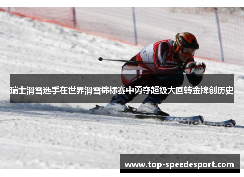 瑞士滑雪选手在世界滑雪锦标赛中勇夺超级大回转金牌创历史