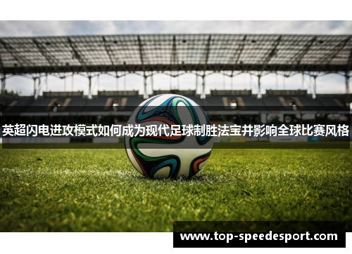 英超闪电进攻模式如何成为现代足球制胜法宝并影响全球比赛风格