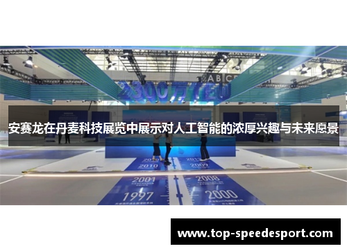 安赛龙在丹麦科技展览中展示对人工智能的浓厚兴趣与未来愿景