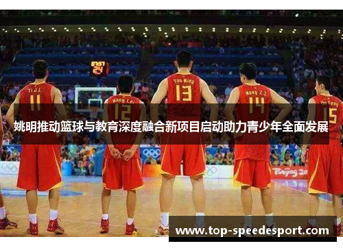 姚明推动篮球与教育深度融合新项目启动助力青少年全面发展