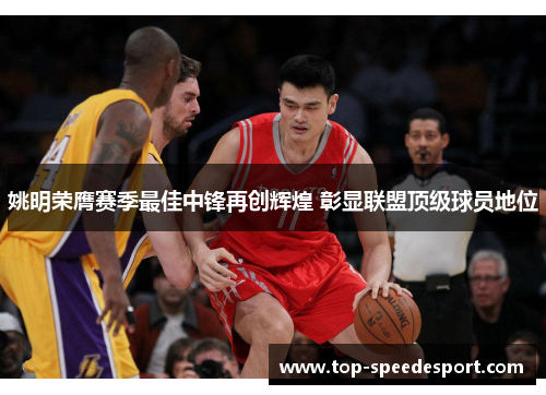 姚明荣膺赛季最佳中锋再创辉煌 彰显联盟顶级球员地位