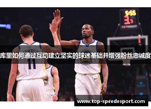 库里如何通过互动建立坚实的球迷基础并增强粉丝忠诚度
