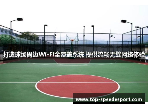 打造球场周边Wi-Fi全覆盖系统 提供流畅无缝网络体验