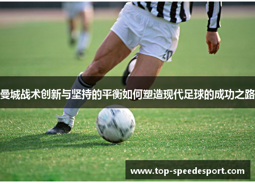 曼城战术创新与坚持的平衡如何塑造现代足球的成功之路