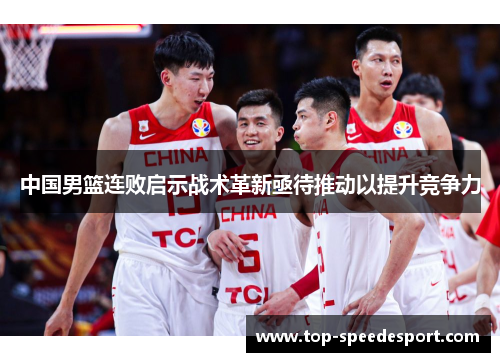 中国男篮连败启示战术革新亟待推动以提升竞争力