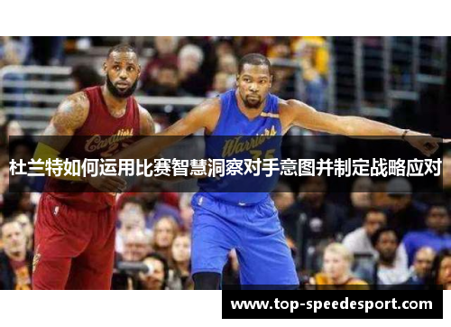 杜兰特如何运用比赛智慧洞察对手意图并制定战略应对