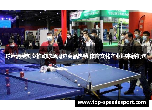 球迷消费热潮推动球场周边商品热销 体育文化产业迎来新机遇