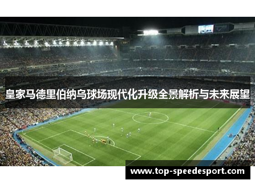 皇家马德里伯纳乌球场现代化升级全景解析与未来展望