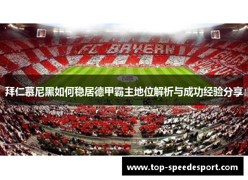 拜仁慕尼黑如何稳居德甲霸主地位解析与成功经验分享