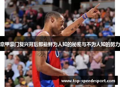 意甲豪门复兴背后那些鲜为人知的秘密与不为人知的努力