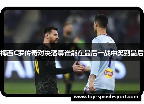 梅西C罗传奇对决落幕谁能在最后一战中笑到最后