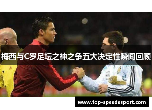 梅西与C罗足坛之神之争五大决定性瞬间回顾