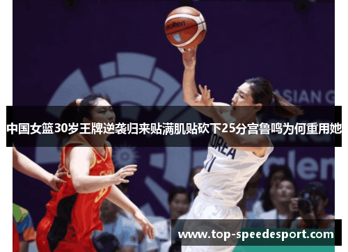 中国女篮30岁王牌逆袭归来贴满肌贴砍下25分宫鲁鸣为何重用她