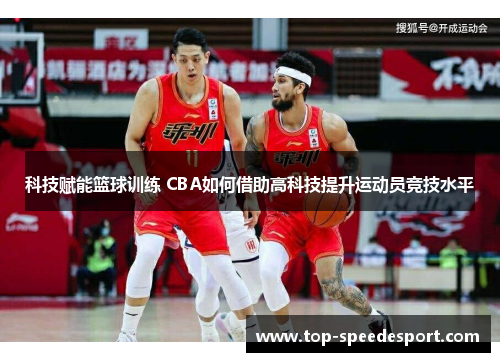 科技赋能篮球训练 CBA如何借助高科技提升运动员竞技水平
