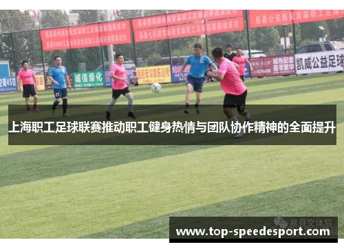 上海职工足球联赛推动职工健身热情与团队协作精神的全面提升