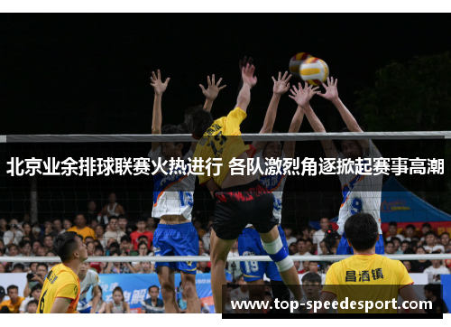 北京业余排球联赛火热进行 各队激烈角逐掀起赛事高潮