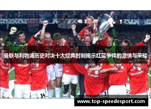 曼联与利物浦历史对决十大经典时刻揭示红蓝争锋的激情与荣耀