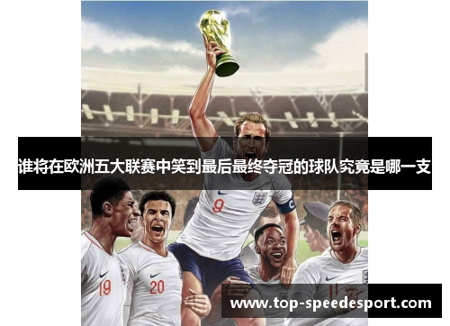 谁将在欧洲五大联赛中笑到最后最终夺冠的球队究竟是哪一支