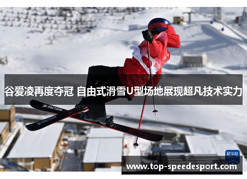 谷爱凌再度夺冠 自由式滑雪U型场地展现超凡技术实力
