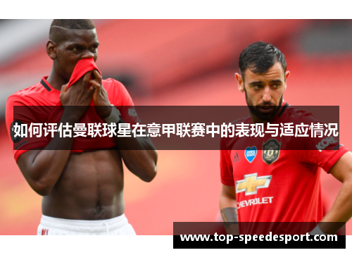 如何评估曼联球星在意甲联赛中的表现与适应情况