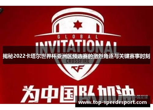揭秘2022卡塔尔世界杯亚洲区预选赛的激烈角逐与关键赛事时刻