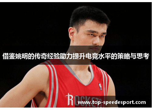 借鉴姚明的传奇经验助力提升电竞水平的策略与思考