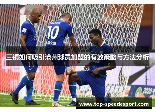 三镇如何吸引沧州球员加盟的有效策略与方法分析