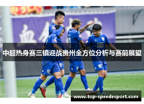 中超热身赛三镇迎战贵州全方位分析与赛前展望