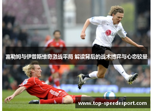 富勒姆与伊普斯维奇激战平局 解读背后的战术博弈与心态较量