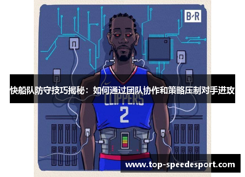 快船队防守技巧揭秘：如何通过团队协作和策略压制对手进攻