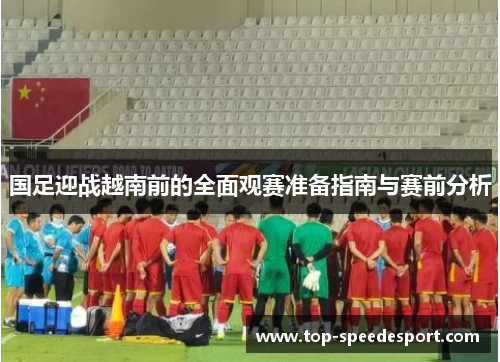 国足迎战越南前的全面观赛准备指南与赛前分析