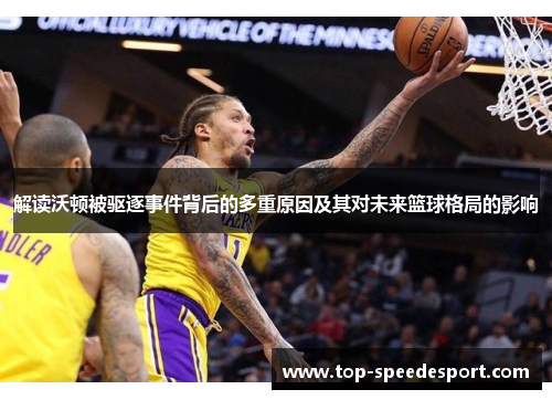 解读沃顿被驱逐事件背后的多重原因及其对未来篮球格局的影响