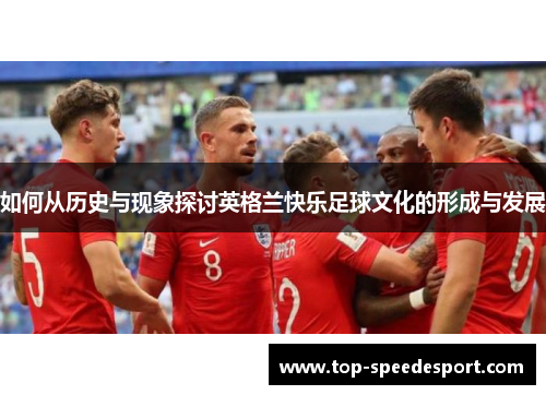 如何从历史与现象探讨英格兰快乐足球文化的形成与发展