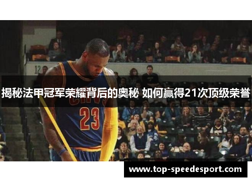 揭秘法甲冠军荣耀背后的奥秘 如何赢得21次顶级荣誉